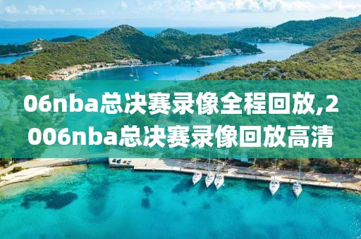 06nba总决赛录像全程回放,2006nba总决赛录像回放高清