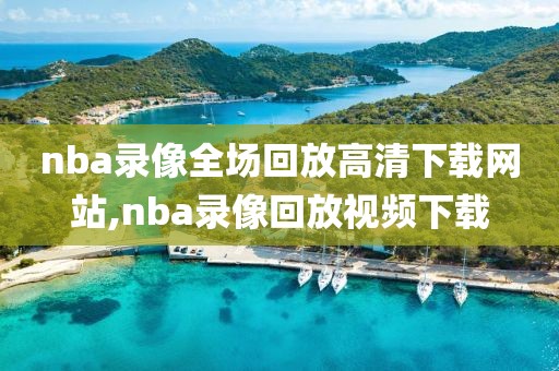 nba录像全场回放高清下载网站,nba录像回放视频下载