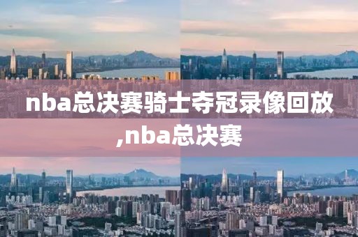nba总决赛骑士夺冠录像回放,nba总决赛