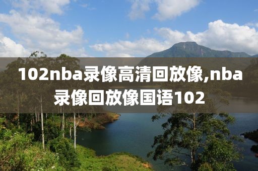 102nba录像高清回放像,nba录像回放像国语102