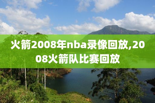 火箭2008年nba录像回放,2008火箭队比赛回放