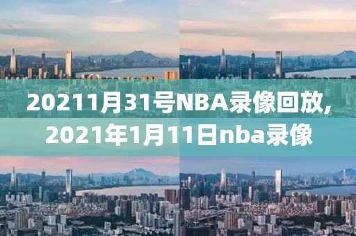 20211月31号NBA录像回放,2021年1月11日nba录像