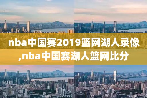 nba中国赛2019篮网湖人录像,nba中国赛湖人篮网比分