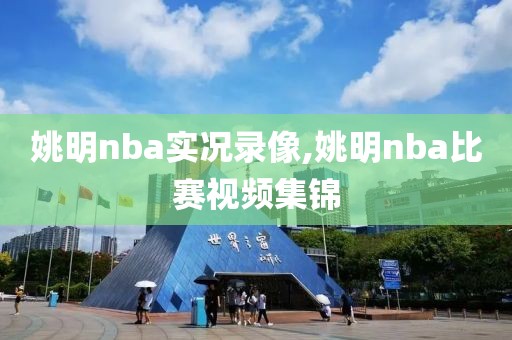 姚明nba实况录像,姚明nba比赛视频集锦
