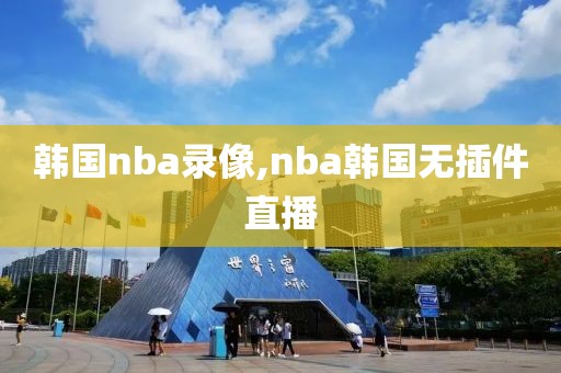 韩国nba录像,nba韩国无插件直播