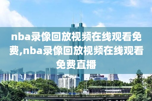 nba录像回放视频在线观看免费,nba录像回放视频在线观看免费直播