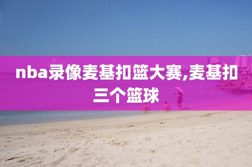 nba录像麦基扣篮大赛,麦基扣三个篮球