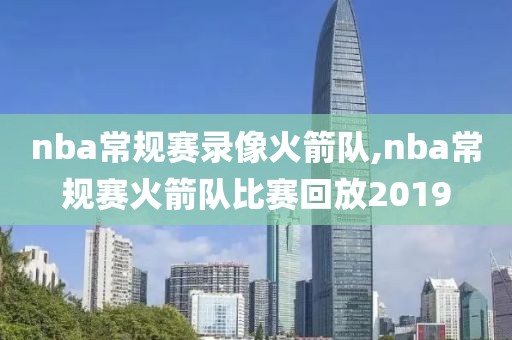 nba常规赛录像火箭队,nba常规赛火箭队比赛回放2019