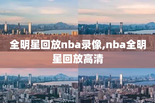 全明星回放nba录像,nba全明星回放高清
