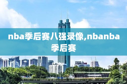 nba季后赛八强录像,nbanba季后赛
