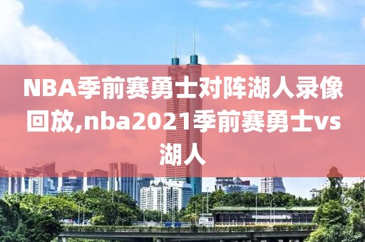 NBA季前赛勇士对阵湖人录像回放,nba2021季前赛勇士vs湖人