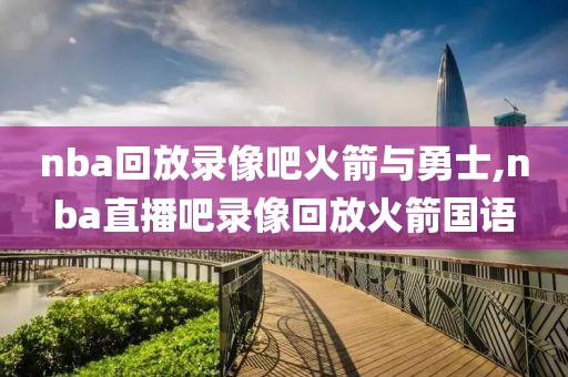 nba回放录像吧火箭与勇士,nba直播吧录像回放火箭国语