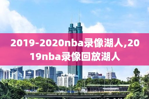 2019-2020nba录像湖人,2019nba录像回放湖人