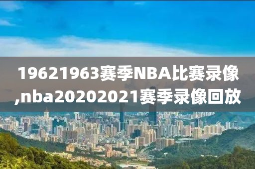 19621963赛季NBA比赛录像,nba20202021赛季录像回放