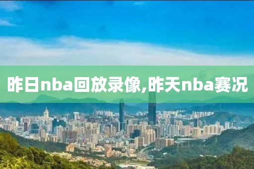 昨日nba回放录像,昨天nba赛况
