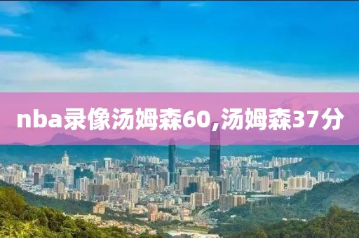 nba录像汤姆森60,汤姆森37分