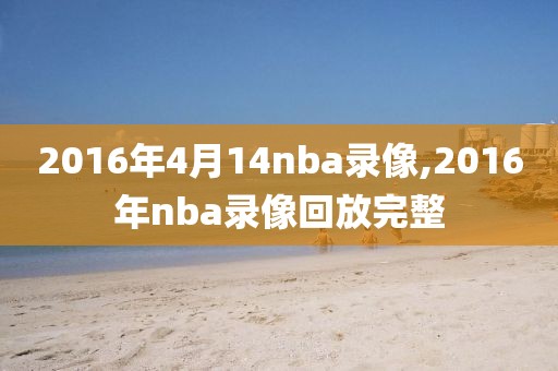2016年4月14nba录像,2016年nba录像回放完整