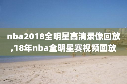 nba2018全明星高清录像回放,18年nba全明星赛视频回放