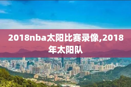 2018nba太阳比赛录像,2018年太阳队