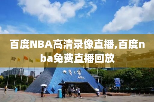 百度NBA高清录像直播,百度nba免费直播回放