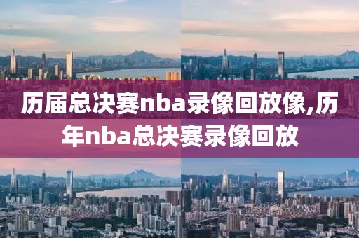 历届总决赛nba录像回放像,历年nba总决赛录像回放