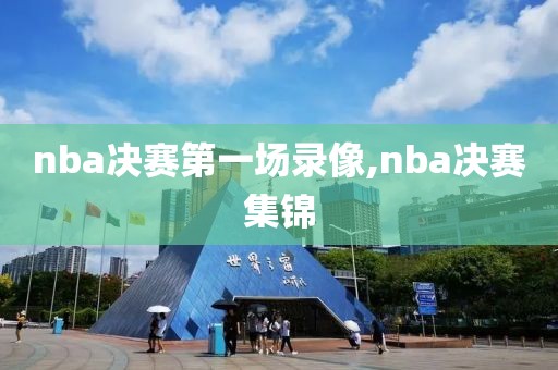 nba决赛第一场录像,nba决赛集锦