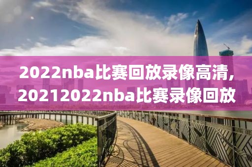 2022nba比赛回放录像高清,20212022nba比赛录像回放