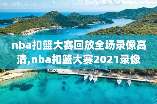 nba扣篮大赛回放全场录像高清,nba扣篮大赛2021录像