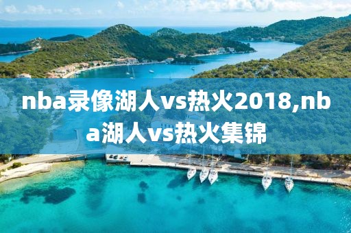 nba录像湖人vs热火2018,nba湖人vs热火集锦