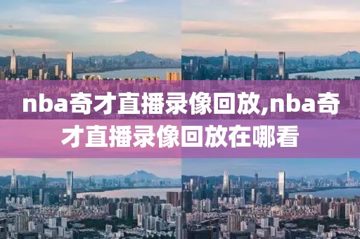 nba奇才直播录像回放,nba奇才直播录像回放在哪看