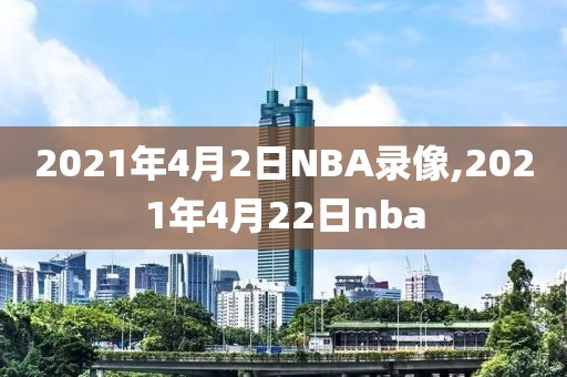 2021年4月2日NBA录像,2021年4月22日nba
