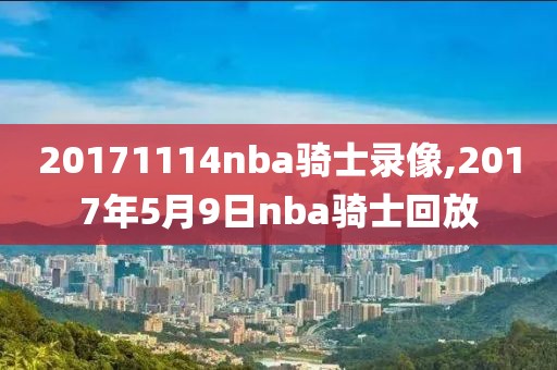 20171114nba骑士录像,2017年5月9日nba骑士回放