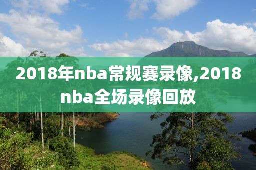 2018年nba常规赛录像,2018nba全场录像回放