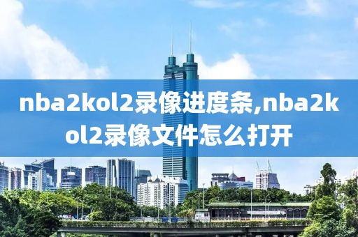 nba2kol2录像进度条,nba2kol2录像文件怎么打开