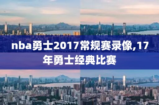 nba勇士2017常规赛录像,17年勇士经典比赛