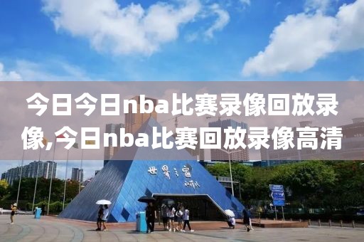 今日今日nba比赛录像回放录像,今日nba比赛回放录像高清