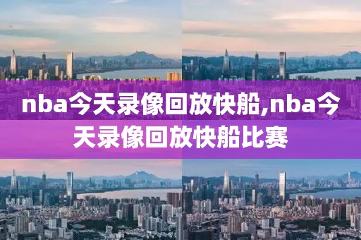 nba今天录像回放快船,nba今天录像回放快船比赛