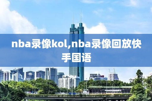 nba录像kol,nba录像回放快手国语
