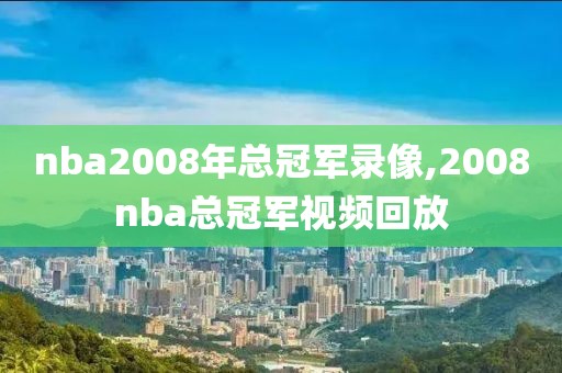 nba2008年总冠军录像,2008nba总冠军视频回放