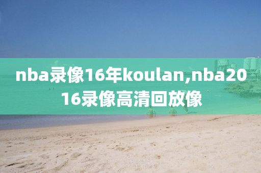 nba录像16年koulan,nba2016录像高清回放像