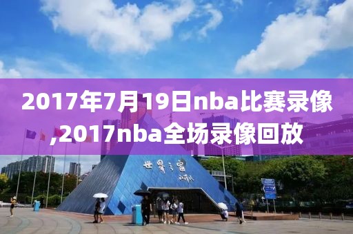 2017年7月19日nba比赛录像,2017nba全场录像回放