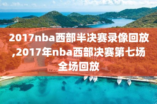 2017nba西部半决赛录像回放,2017年nba西部决赛第七场全场回放