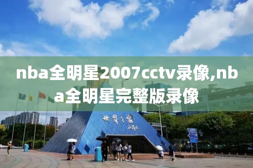 nba全明星2007cctv录像,nba全明星完整版录像