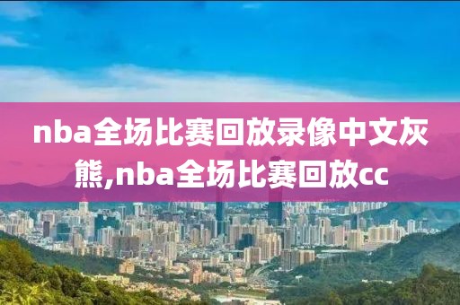 nba全场比赛回放录像中文灰熊,nba全场比赛回放cc