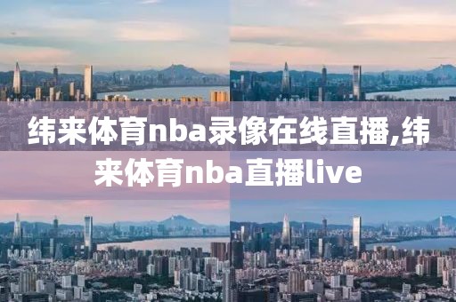 纬来体育nba录像在线直播,纬来体育nba直播live
