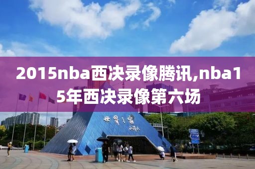 2015nba西决录像腾讯,nba15年西决录像第六场