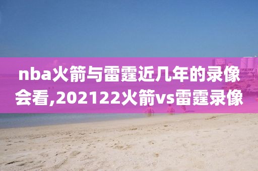 nba火箭与雷霆近几年的录像会看,202122火箭vs雷霆录像