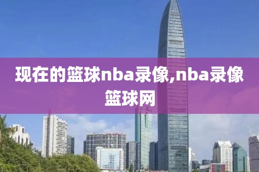 现在的篮球nba录像,nba录像篮球网