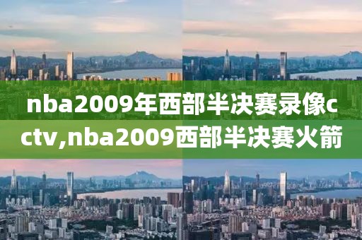 nba2009年西部半决赛录像cctv,nba2009西部半决赛火箭