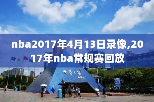 nba2017年4月13日录像,2017年nba常规赛回放